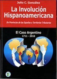 Portada del libro "La Involución Hispanoamericana. De Provincias de las Españas a Territorios Tributarios. El Caso Argentino 1711-2010".